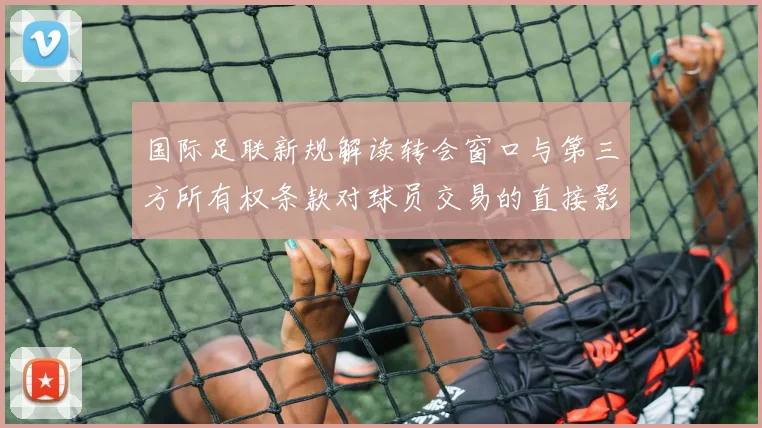 国际足联新规解读转会窗口与第三方所有权条款对球员交易的直接影响